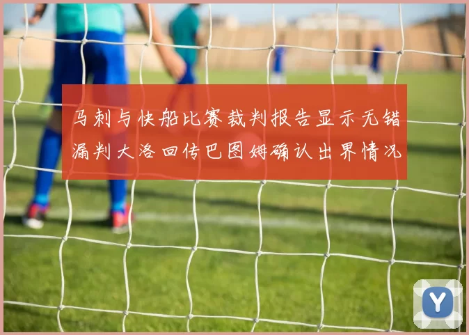 马刺与快船比赛裁判报告显示无错漏判大洛回传巴图姆确认出界情况