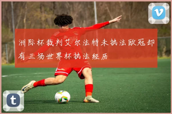 洲际杯裁判艾尔法特未执法欧冠却有三场世界杯执法经历