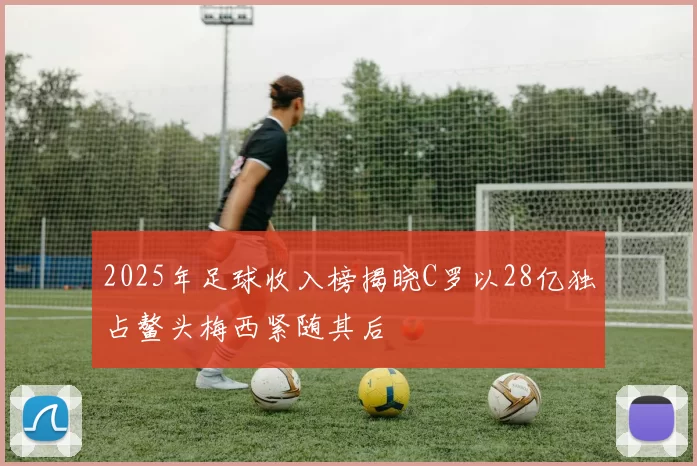 2025年足球收入榜揭晓C罗以28亿独占鳌头梅西紧随其后