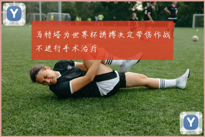 马特塔为世界杯拼搏决定带伤作战不进行手术治疗