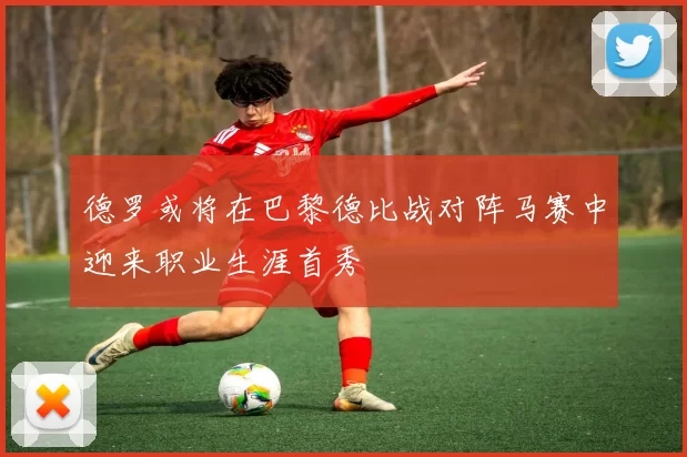德罗或将在巴黎德比战对阵马赛中迎来职业生涯首秀