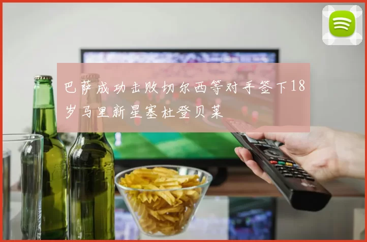 巴萨成功击败切尔西等对手签下18岁马里新星塞杜登贝莱