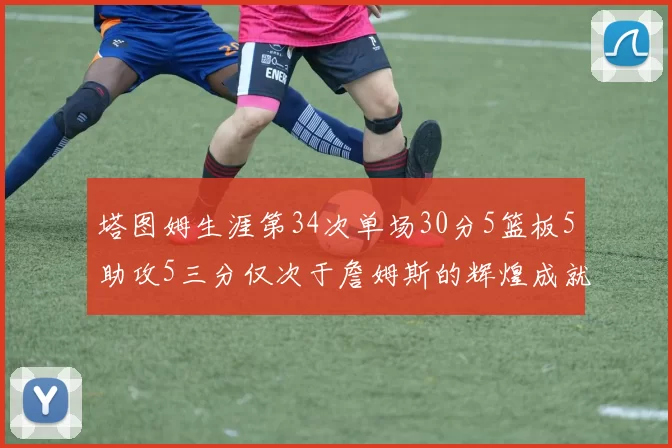 塔图姆生涯第34次单场30分5篮板5助攻5三分仅次于詹姆斯的辉煌成就