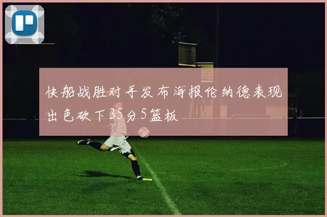 快船战胜对手发布海报伦纳德表现出色砍下35分5篮板
