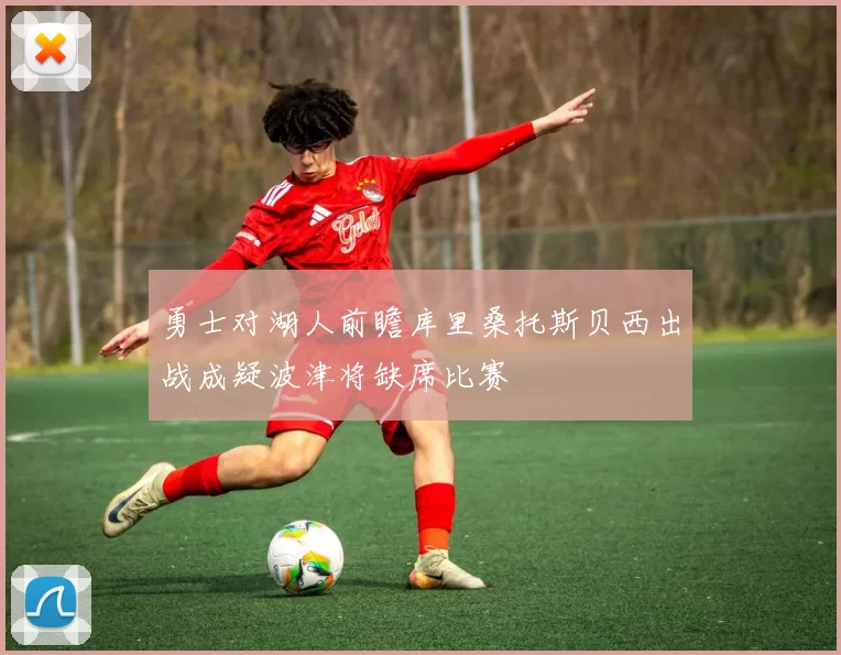 勇士对湖人前瞻库里桑托斯贝西出战成疑波津将缺席比赛