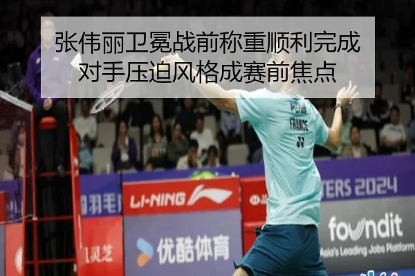 张伟丽卫冕战前称重顺利完成 对手压迫风格成赛前焦点
